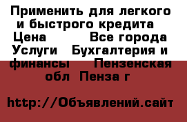 Применить для легкого и быстрого кредита › Цена ­ 123 - Все города Услуги » Бухгалтерия и финансы   . Пензенская обл.,Пенза г.
